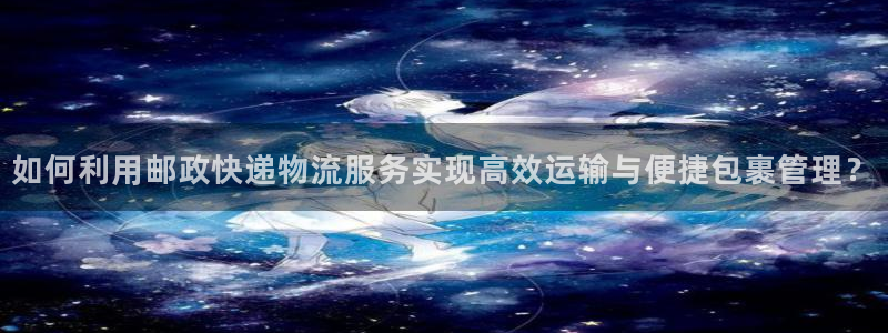 多多28注册账号：如何利用邮政快递物