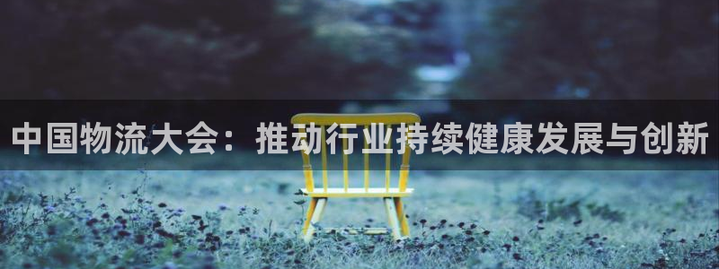 多多28游戏链接：中国物流大会：推动