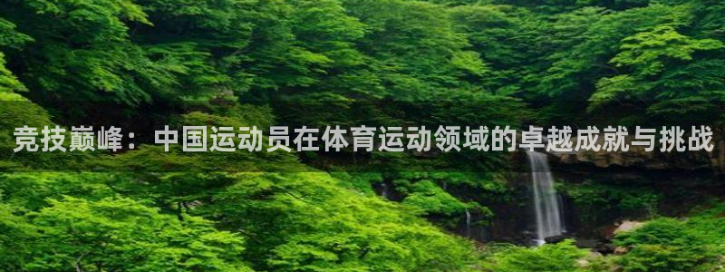 米兰体育下载：竞技巅峰：中国运动员在体育运动领域的卓越成就与挑战