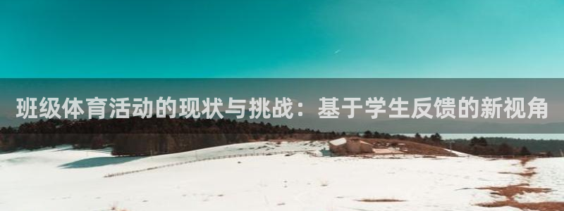 米兰体育官方下载入口：班级体育活动的现状与挑战：基于学生反馈的新视角