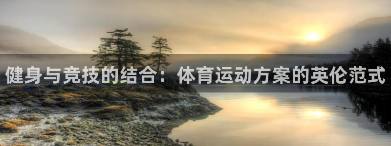 米兰体育官方下载入口：健身与竞技的结合：体育运动方案的英伦范式