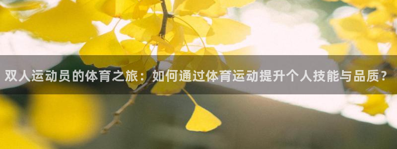 米兰体育在线：双人运动员的体育之旅：如何通过体育运动提升个人技能与品质？