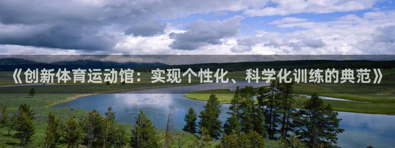 米兰体育最新版下载：《创新体育运动馆：实现个性化、科学化训练的典范》