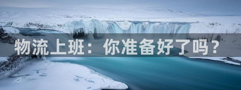 多多28注册账号：物流上班：你准备好了吗？